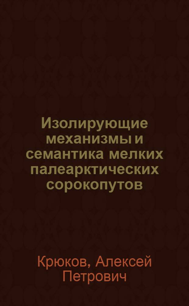 Изолирующие механизмы и семантика мелких палеарктических сорокопутов (Lanius, Aves) : Автореф. дис. на соиск. учен. степ. канд. биол. наук : (03.00.08)