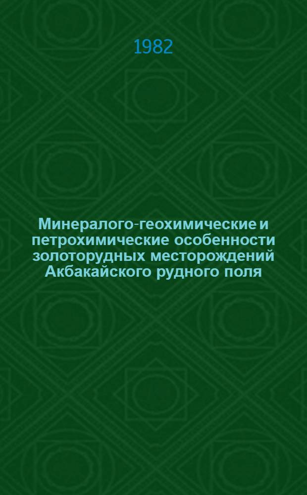 Минералого-геохимические и петрохимические особенности золоторудных месторождений Акбакайского рудного поля (Чу-Илийские горы) : Автореф. дис., представл. на соиск. учен. степ. к. г.-м. н