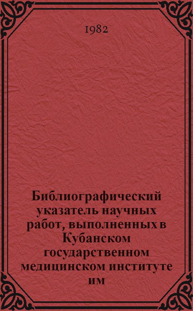 Библиографический указатель научных работ, выполненных в Кубанском государственном медицинском институте им. Красной Армии (1920-1980 гг.)