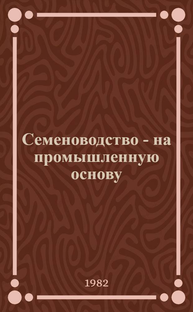 Семеноводство - на промышленную основу : Рек. библиогр. указ. лит