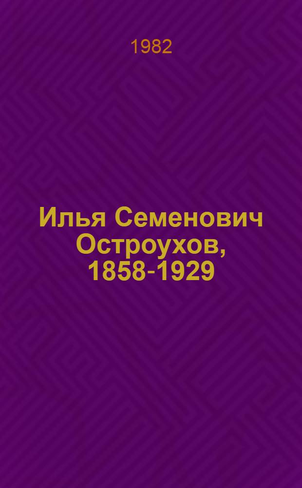 Илья Семенович Остроухов, 1858-1929