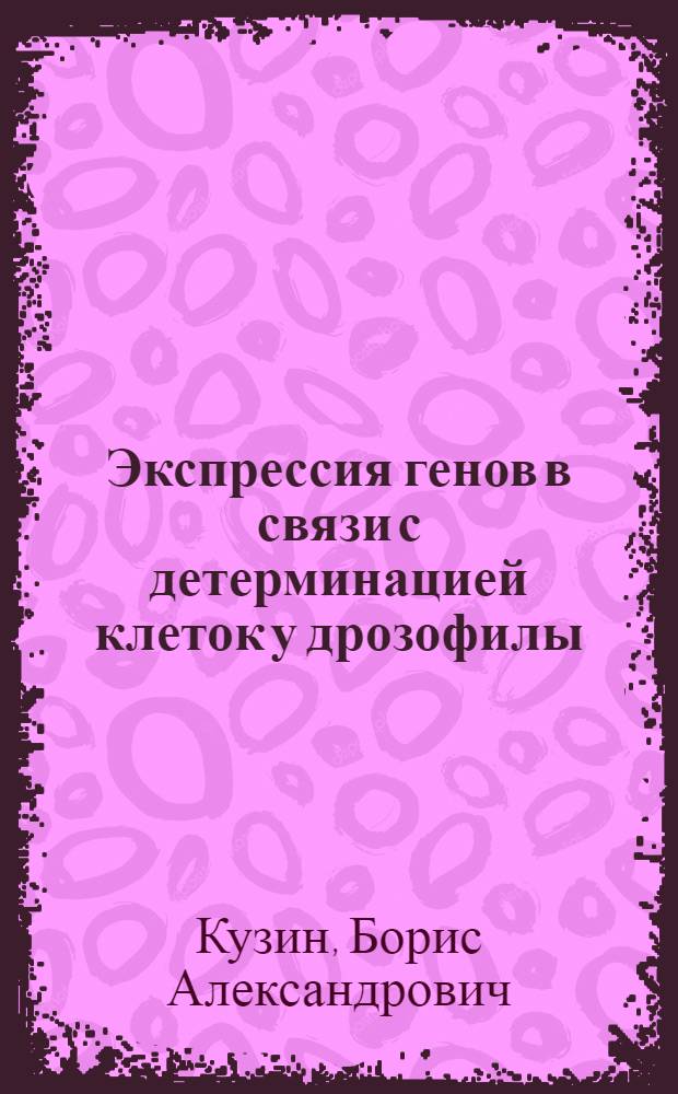 Экспрессия генов в связи с детерминацией клеток у дрозофилы : Автореф. дис. на соиск. учен. степ. д-ра биол. наук : (03.00.15)