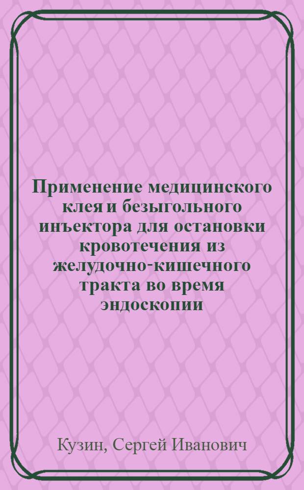 Применение медицинского клея и безыгольного инъектора для остановки кровотечения из желудочно-кишечного тракта во время эндоскопии : Автореф. дис. на соиск. учен. степ. канд. мед. наук : (14.00.27)