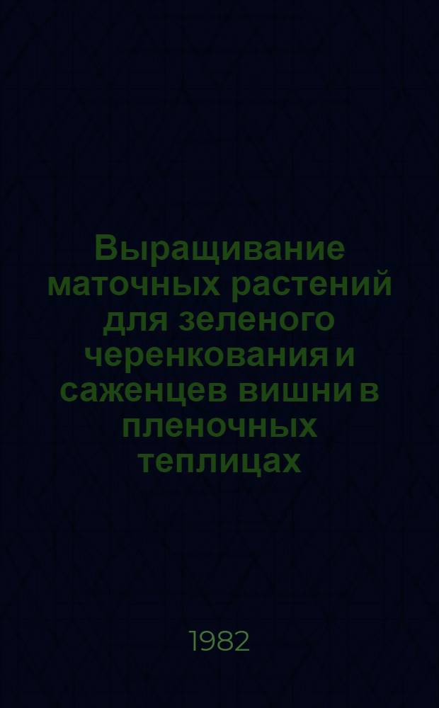 Выращивание маточных растений для зеленого черенкования и саженцев вишни в пленочных теплицах : Автореф. дис. на соиск. учен. степ. канд. с.-х. наук