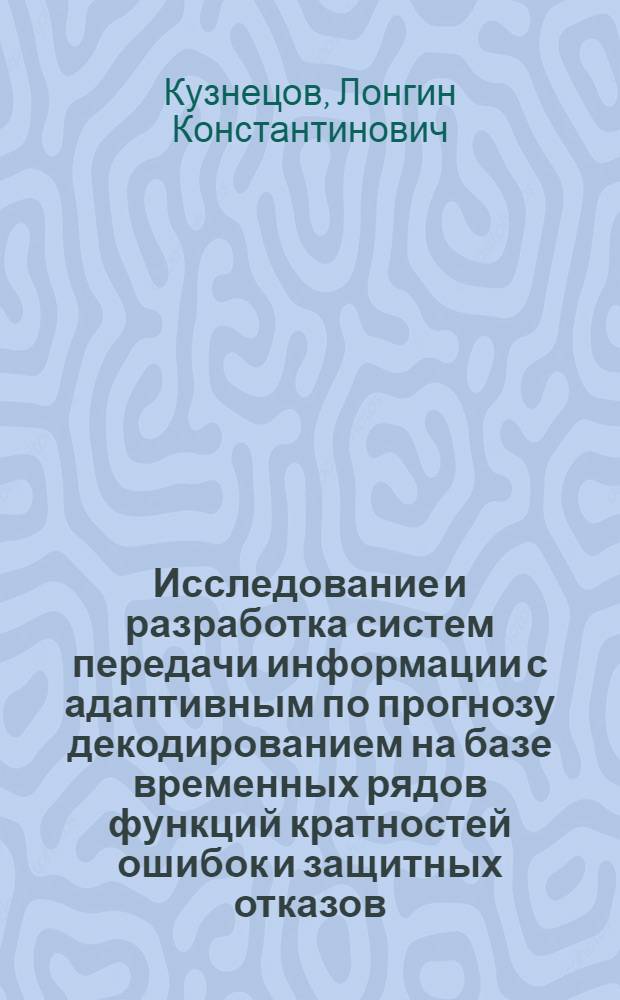 Исследование и разработка систем передачи информации с адаптивным по прогнозу декодированием на базе временных рядов функций кратностей ошибок и защитных отказов : Автореф. дис. на соиск. учен. степ. канд. техн. наук : (05.13.01)