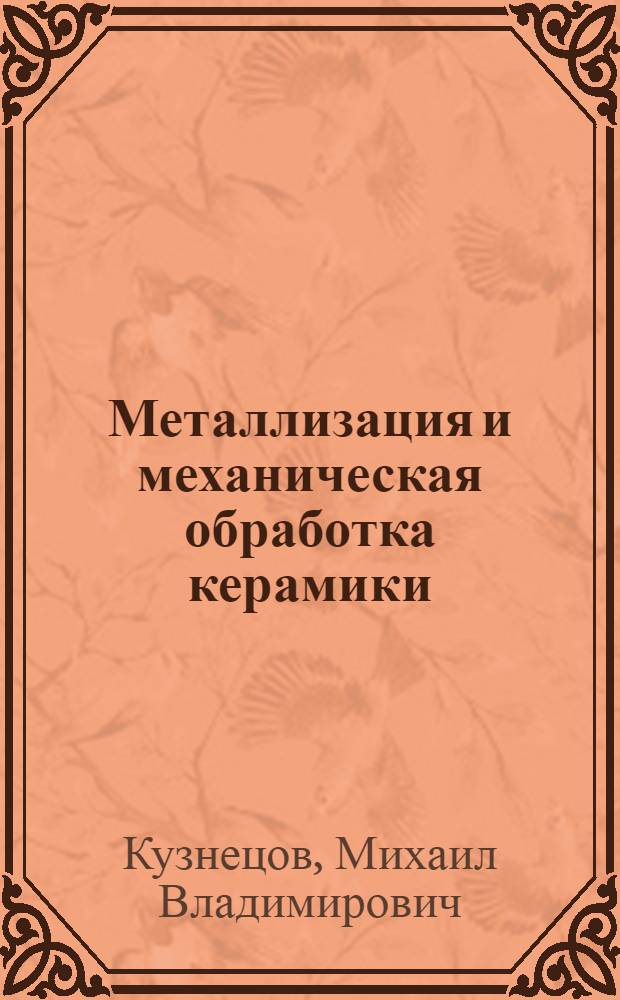Металлизация и механическая обработка керамики : Учеб. пособие