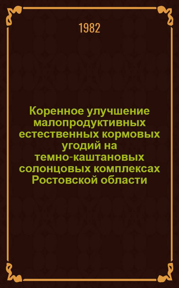 Коренное улучшение малопродуктивных естественных кормовых угодий на темно-каштановых солонцовых комплексах Ростовской области : Автореф. дис. на соиск. учен. степ. канд. с.-х. наук : (06.01.12)