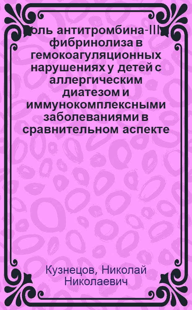 Роль антитромбина-III и фибринолиза в гемокоагуляционных нарушениях у детей с аллергическим диатезом и иммунокомплексными заболеваниями в сравнительном аспекте : Автореф. дис. на соиск. учен. степ. канд. мед. наук : (14.00.09)