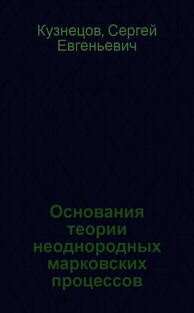 Основания теории неоднородных марковских процессов : Автореф. дис. на соиск. учен. степ. д-ра физ.-мат. наук : (01.01.05)