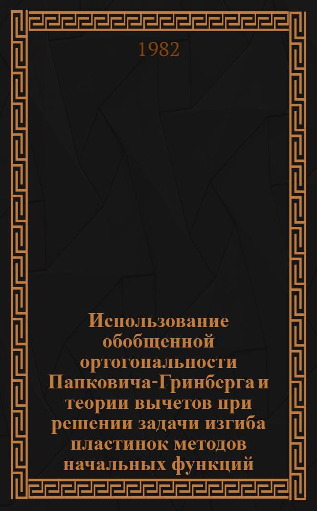 Использование обобщенной ортогональности Папковича-Гринберга и теории вычетов при решении задачи изгиба пластинок методов начальных функций : Автореф. дис. на соиск. учен. степ. канд. техн. наук : (01.02.03)