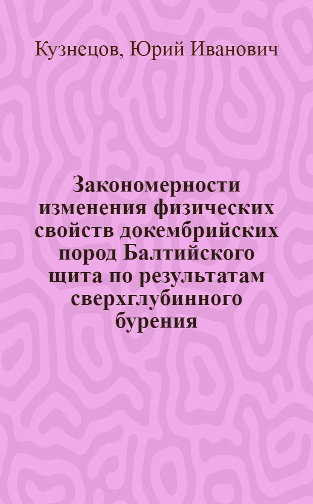 Закономерности изменения физических свойств докембрийских пород Балтийского щита по результатам сверхглубинного бурения : (Геол.-геофиз. и геол.-техн. аспекты) : Автореф. дис. на соиск. учен. степ. д. г.-м. н