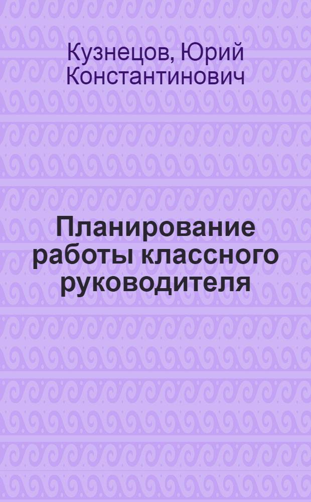 Планирование работы классного руководителя : Учеб. пособие