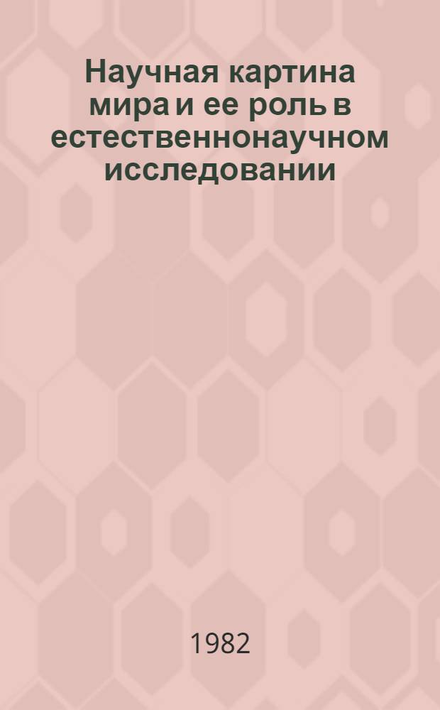 Научная картина мира и ее роль в естественнонаучном исследовании : Автореф. дис. на соиск. учен. степ. канд. филос. наук : (09.00.01)