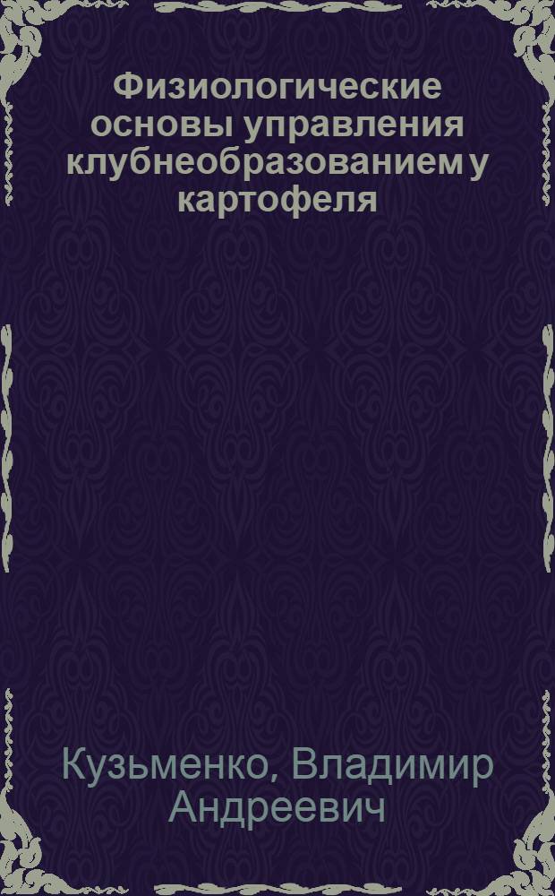 Физиологические основы управления клубнеобразованием у картофеля : Автореф. дис. на соиск. учен. степ. канд. биол. наук : (03.00.12)