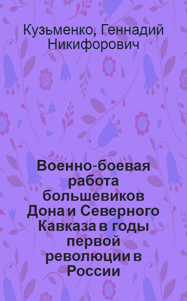 Военно-боевая работа большевиков Дона и Северного Кавказа в годы первой революции в России (1905-1907 гг.) : Автореф. дис. на соиск. учен. степ. канд. ист. наук : (07.00.01)