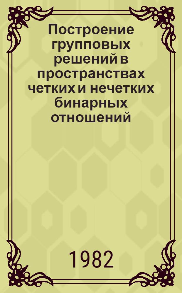 Построение групповых решений в пространствах четких и нечетких бинарных отношений