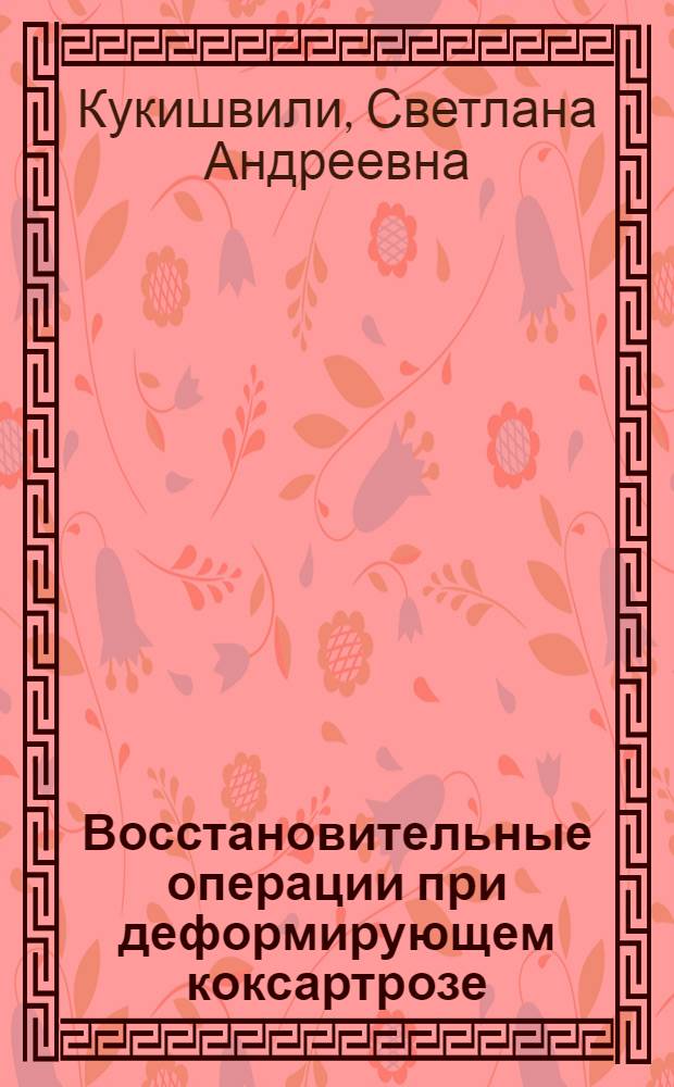 Восстановительные операции при деформирующем коксартрозе : Автореф. дис. на соиск. учен. степ. канд. мед. наук : (14.00.22)