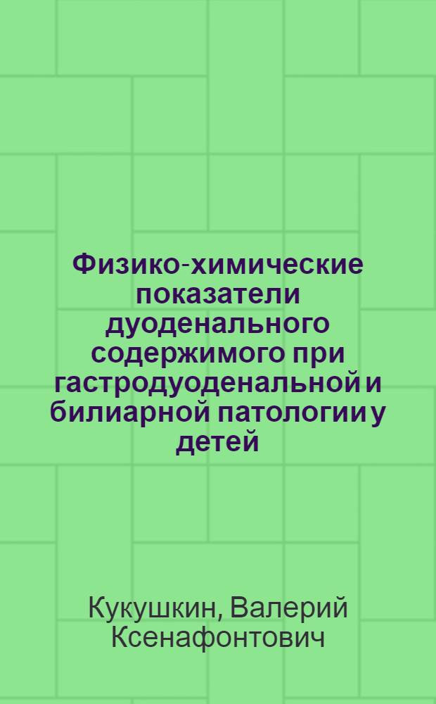 Физико-химические показатели дуоденального содержимого при гастродуоденальной и билиарной патологии у детей : Автореф. дис. на соиск. учен. степ. канд. мед. наук : (14.00.09)