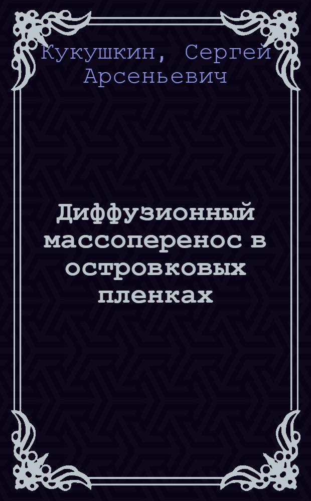 Диффузионный массоперенос в островковых пленках : (На прим. соединений А⁴В⁶, А&sup2;В⁶, окисление А&sup2;В⁶) : Автореф. дис. на соиск. учен. степ. канд. физ.-мат. наук : (01.04.07)