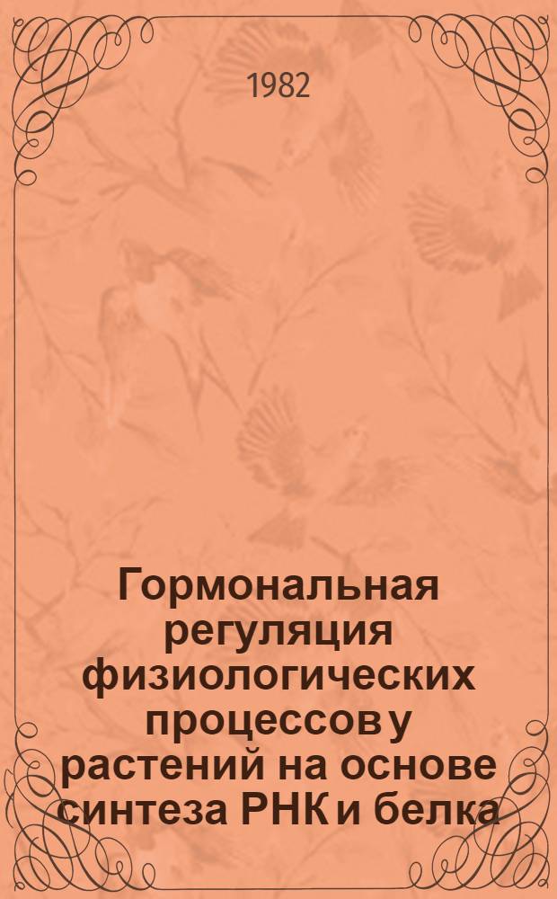 Гормональная регуляция физиологических процессов у растений на основе синтеза РНК и белка : Доложено на сорок первом ежегод. Тимирязев. чтении 3 июня 1980 г