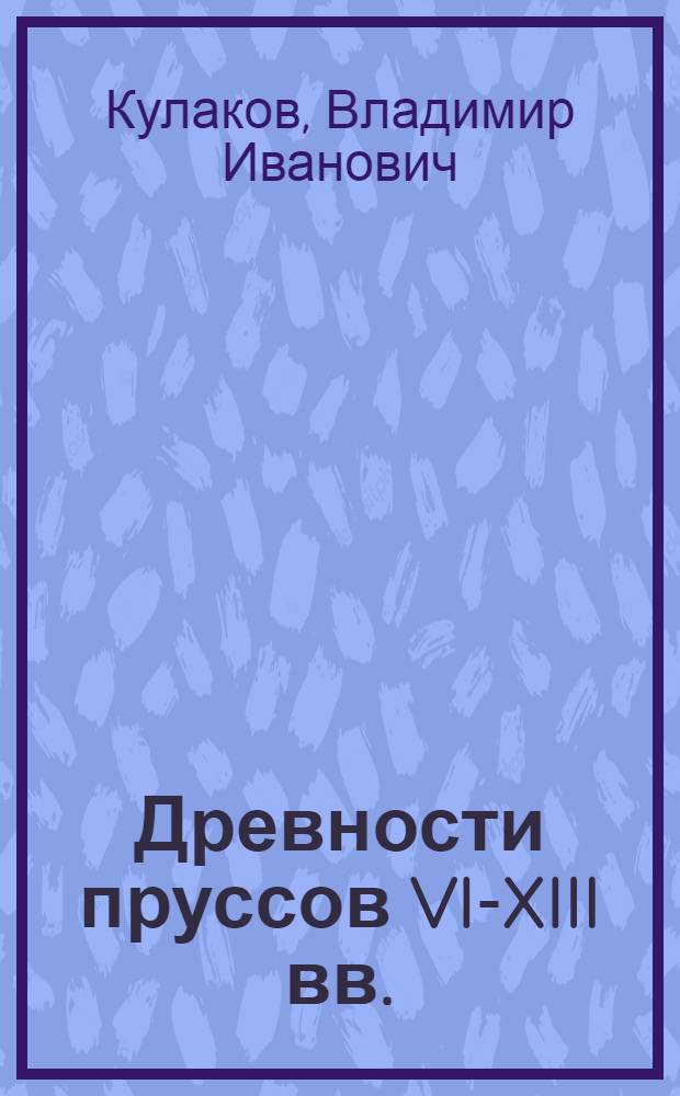 Древности пруссов VI-XIII вв. : (По данным погребал. памятников) : Автореф. дис. на соиск. учен. степ. канд. ист. наук : (07.00.06)