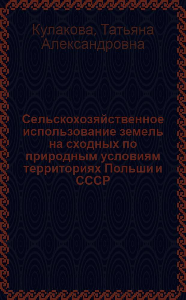 Сельскохозяйственное использование земель на сходных по природным условиям территориях Польши и СССР : Автореф. дис. на соиск. учен. степ. к. г. н