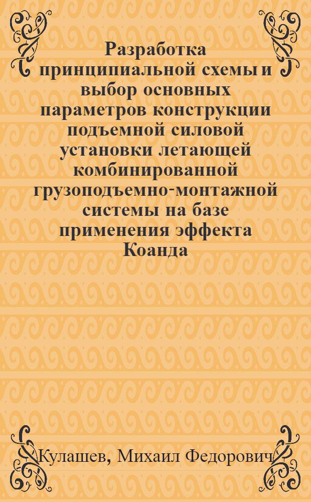 Разработка принципиальной схемы и выбор основных параметров конструкции подъемной силовой установки летающей комбинированной грузоподъемно-монтажной системы на базе применения эффекта Коанда : Автореф. дис. на соиск. учен. степ. к. т. н