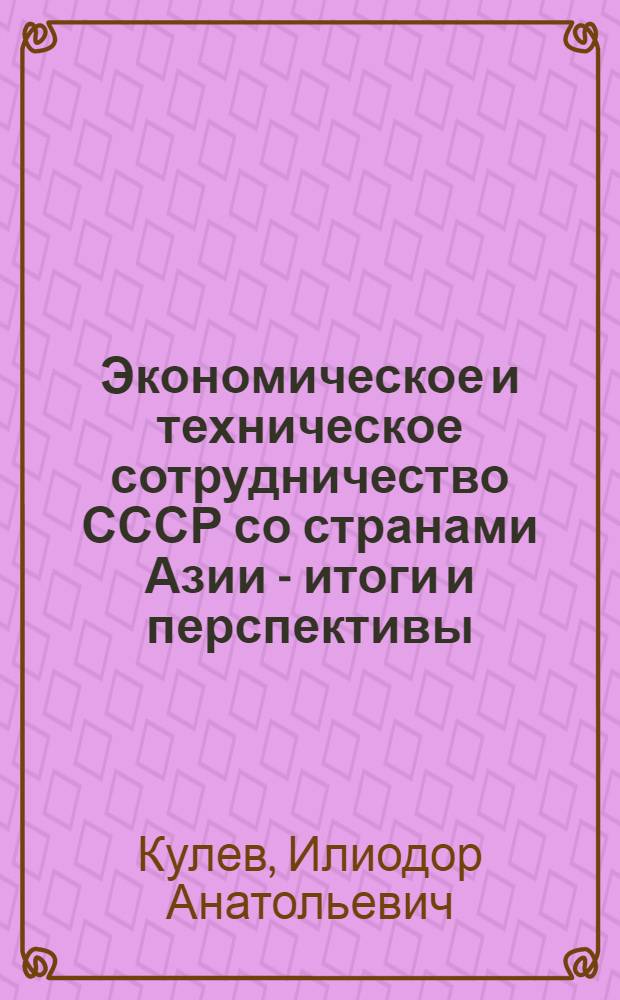 Экономическое и техническое сотрудничество СССР со странами Азии - итоги и перспективы : Доклад : Междунар. конф. "Актуал пробл. соврем. Азии", Москва, 30 июня - 2 июля 1982 г