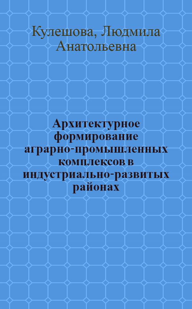 Архитектурное формирование аграрно-промышленных комплексов в индустриально-развитых районах : (На прим. Урала) : Автореф. дис. на соиск. учен. степ. канд. архитектуры : (18.00.02)