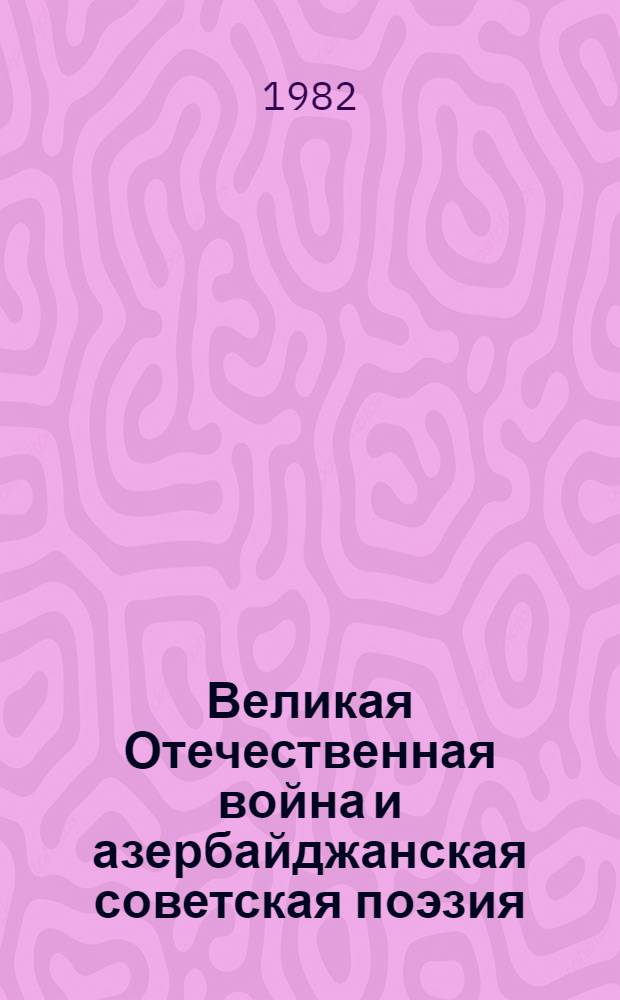 Великая Отечественная война и азербайджанская советская поэзия : (Основные этапы в тенденции развития темы войны в поэзии: общее и особенное в поэт. поисках) : Автореф. дис. на соиск. учен. степ. д. филол. н