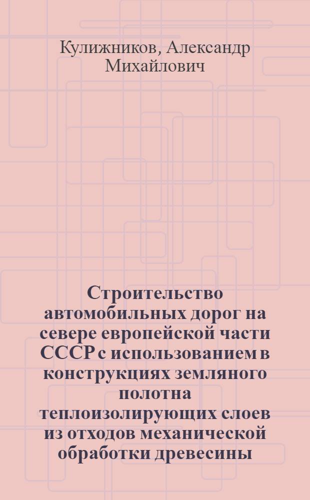 Строительство автомобильных дорог на севере европейской части СССР с использованием в конструкциях земляного полотна теплоизолирующих слоев из отходов механической обработки древесины : (На прим. Арханг. обл.) : Автореф. дис. на соиск. учен. степ. канд. техн. наук : (05.23.14)