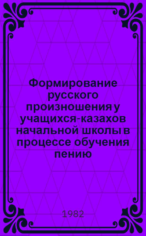 Формирование русского произношения у учащихся-казахов начальной школы в процессе обучения пению : (На материале уроков музыки в I кл.) : Автореф. дис. на соиск. учен. степ. канд. пед. наук : (13.00.02)