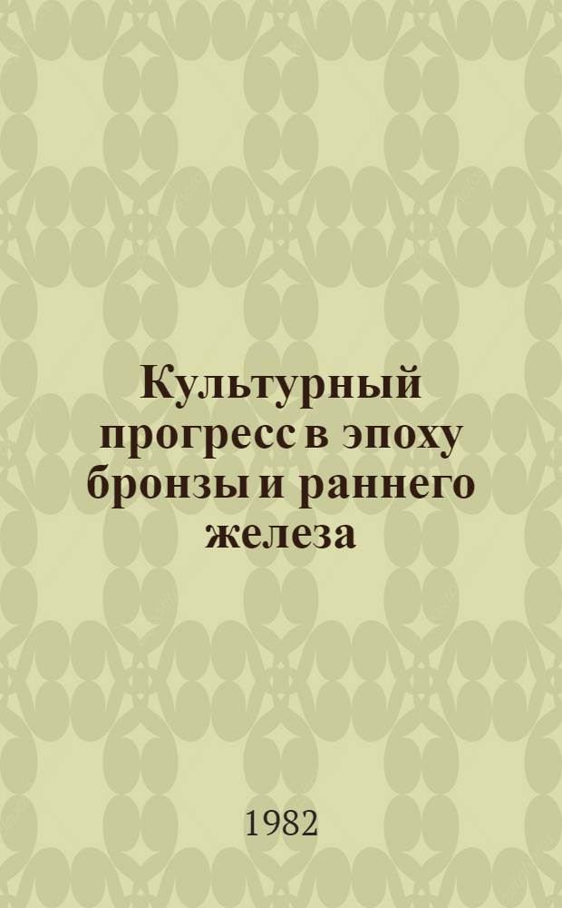 Культурный прогресс в эпоху бронзы и раннего железа : Тез. докл. всесоюз. симпоз., посвящ. 60-летию образования СССР (20-24 окт. 1982 г.)