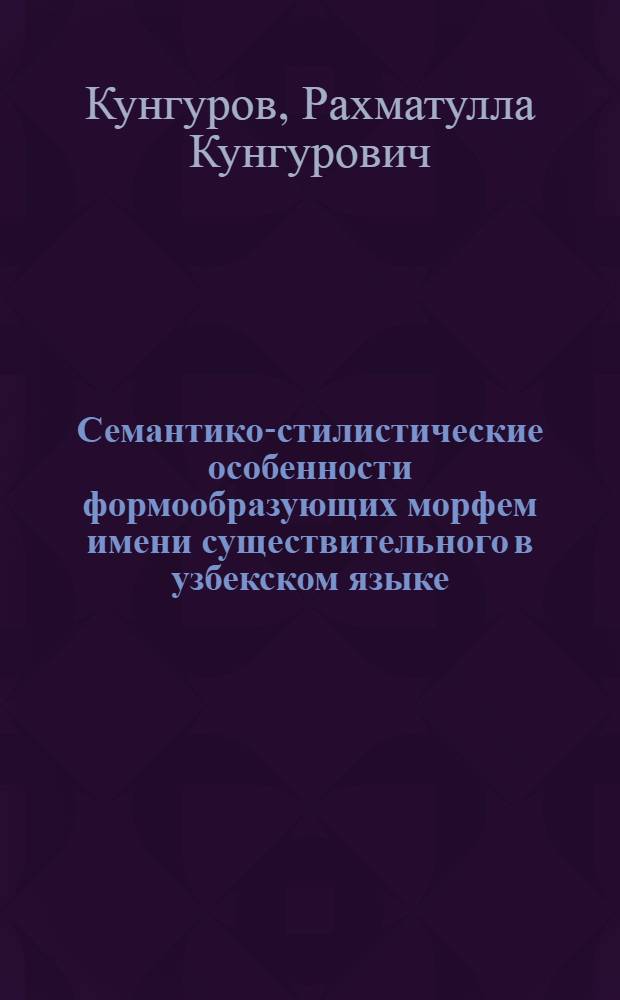 Семантико-стилистические особенности формообразующих морфем имени существительного в узбекском языке : Автореф. дис. на соиск. учен. степ. д-ра филол. наук : (10.02.06)