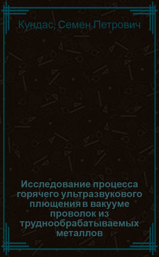 Исследование процесса горячего ультразвукового плющения в вакууме проволок из труднообрабатываемых металлов : Автореф. дис. на соиск. учен. степ. к. т. н