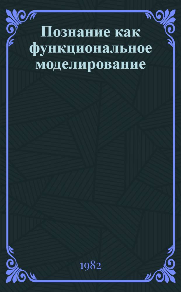Познание как функциональное моделирование : (Систем. подход) : Автореф. дис. на соиск. учен. степ. канд. филос. наук : (09.00.01)