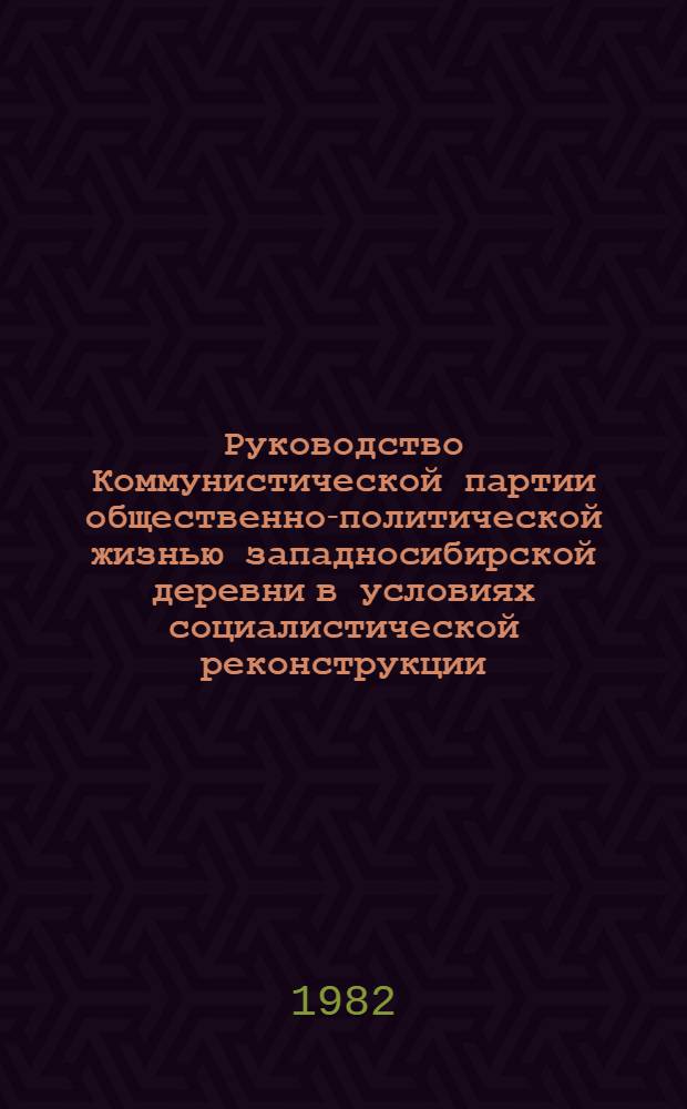 Руководство Коммунистической партии общественно-политической жизнью западносибирской деревни в условиях социалистической реконструкции (1926-1937 гг.)