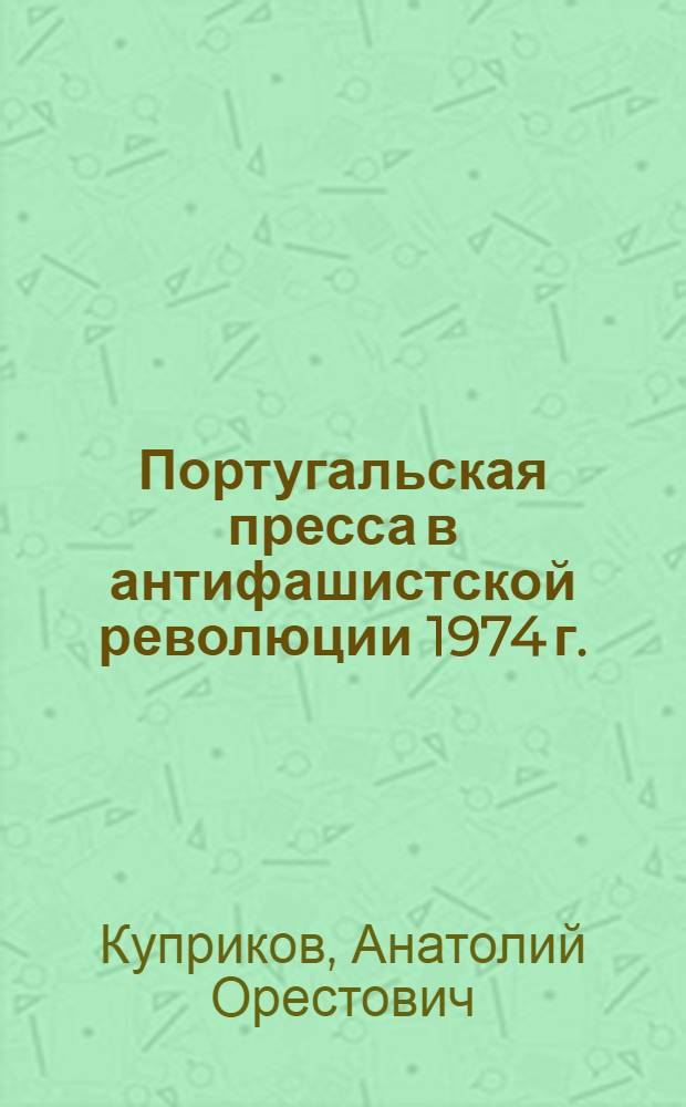 Португальская пресса в антифашистской революции 1974 г. (1974-1976 гг.) : Автореф. дис. на соиск. учен. степ. канд. филол. наук : (10.01.10)