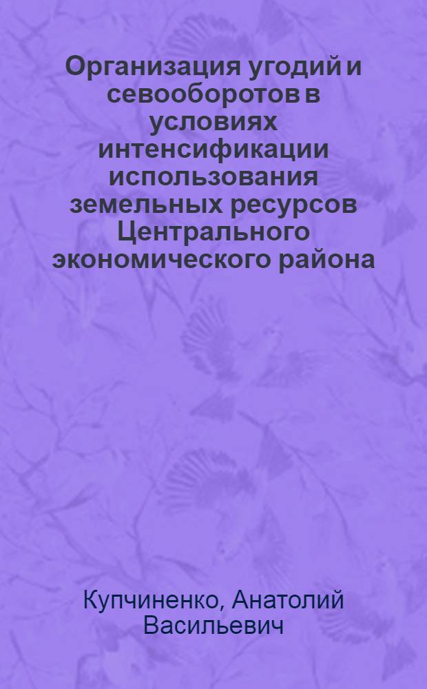 Организация угодий и севооборотов в условиях интенсификации использования земельных ресурсов Центрального экономического района : Автореф. дис. на соиск. учен. степ. канд. экон. наук : (06.01.13)