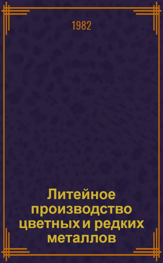 Литейное производство цветных и редких металлов : Учеб. пособие по спец. "Металловедение, оборуд. и технология термич. обраб. металлов"