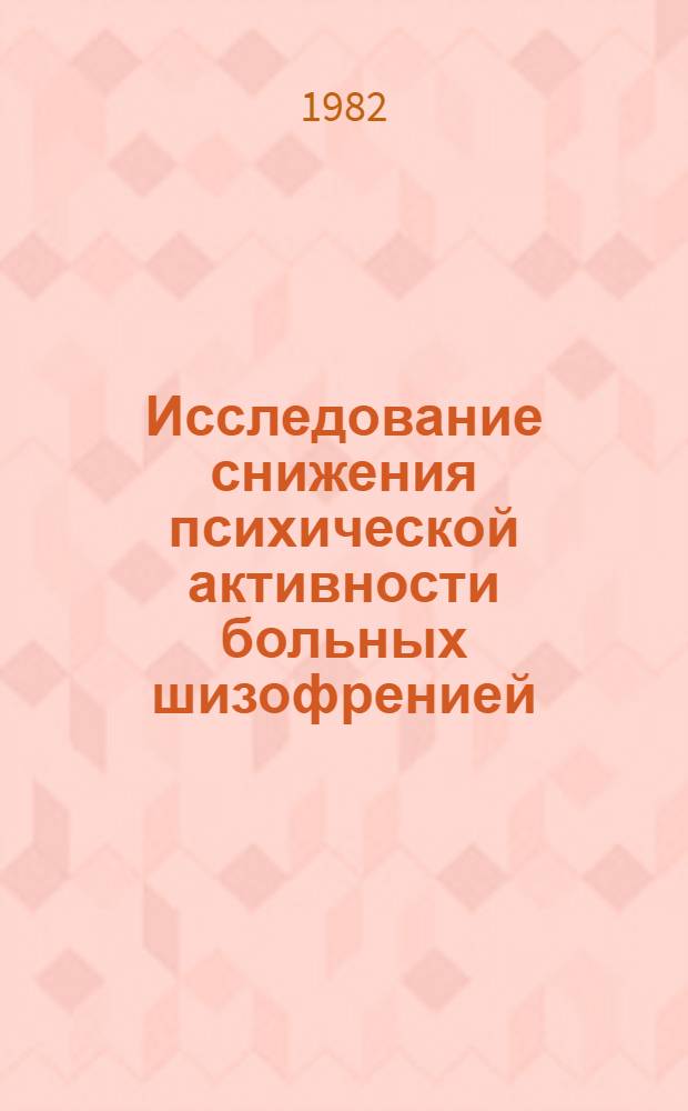 Исследование снижения психической активности больных шизофренией : (На материале процессов целеобразования и целедостижения) : Автореф. дис. на соиск. учен. степ. канд. психол. наук : (19.00.04)