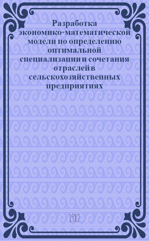 Разработка экономико-математической модели по определению оптимальной специализации и сочетания отраслей в сельскохозяйственных предприятиях : Лекция