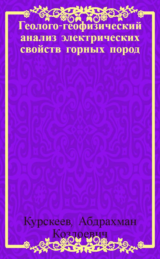 Геолого-геофизический анализ электрических свойств горных пород : На материалах Казахстана
