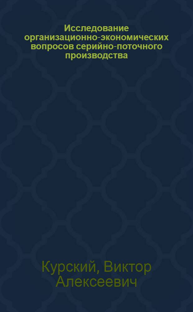 Исследование организационно-экономических вопросов серийно-поточного производства : Автореф. дис. на соиск. учен. степ. к. э. н