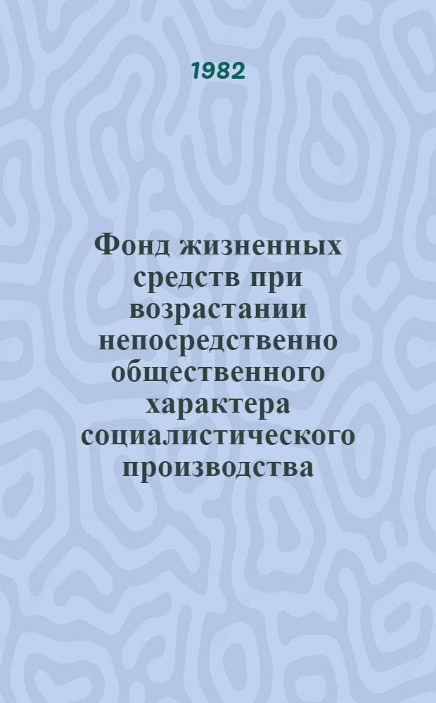 Фонд жизненных средств при возрастании непосредственно общественного характера социалистического производства : Автореф. дис. на соиск. учен. степ. канд. экон. наук : (08.00.01)