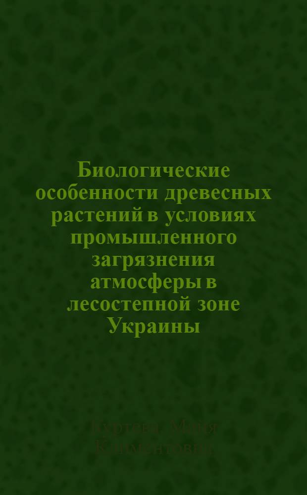Биологические особенности древесных растений в условиях промышленного загрязнения атмосферы в лесостепной зоне Украины : Автореф. дис. на соиск. учен. степ. канд. биол. наук : (03.00.05)