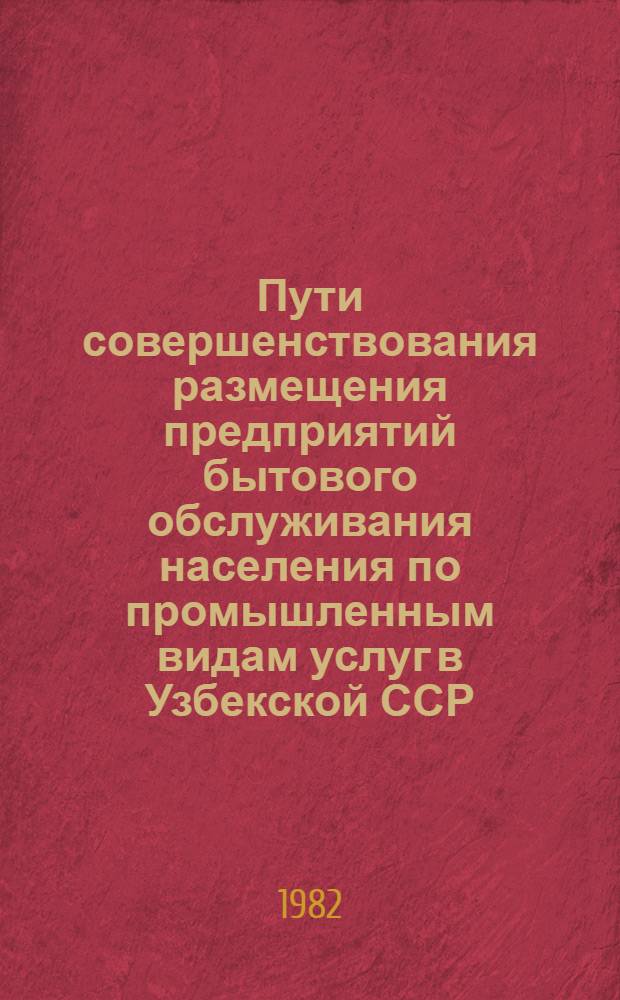 Пути совершенствования размещения предприятий бытового обслуживания населения по промышленным видам услуг в Узбекской ССР : Автореф. дис. на соиск. учен. степ. канд. экон. наук : (08.00.04)