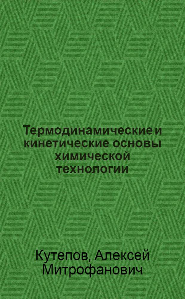 Термодинамические и кинетические основы химической технологии : Учеб. пособие