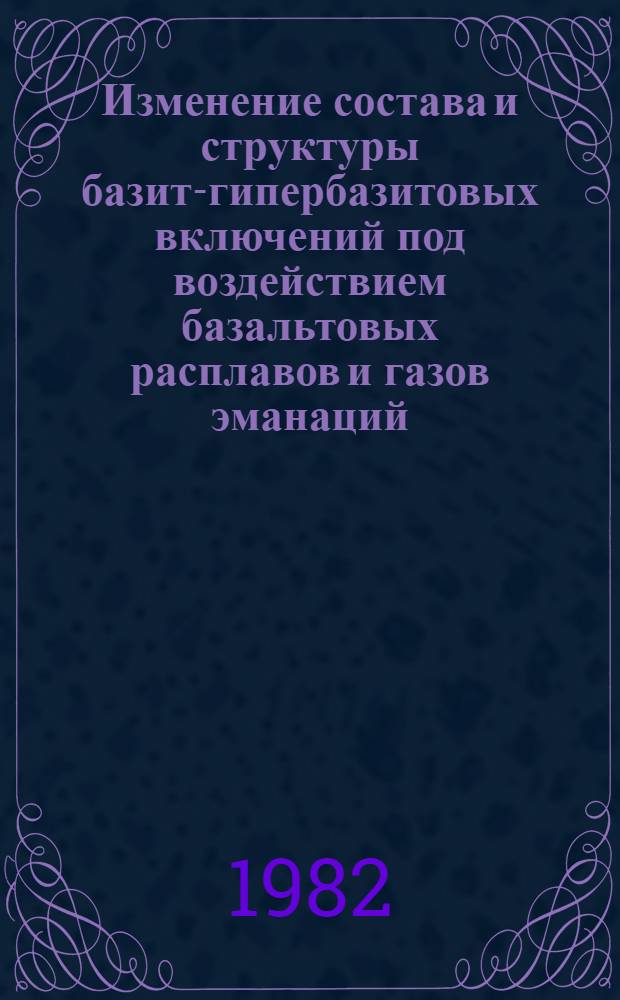 Изменение состава и структуры базит-гипербазитовых включений под воздействием базальтовых расплавов и газов эманаций : Автореф. дис. на соиск. учен. степ. канд. геол.-минерал. наук : (04.00.20)