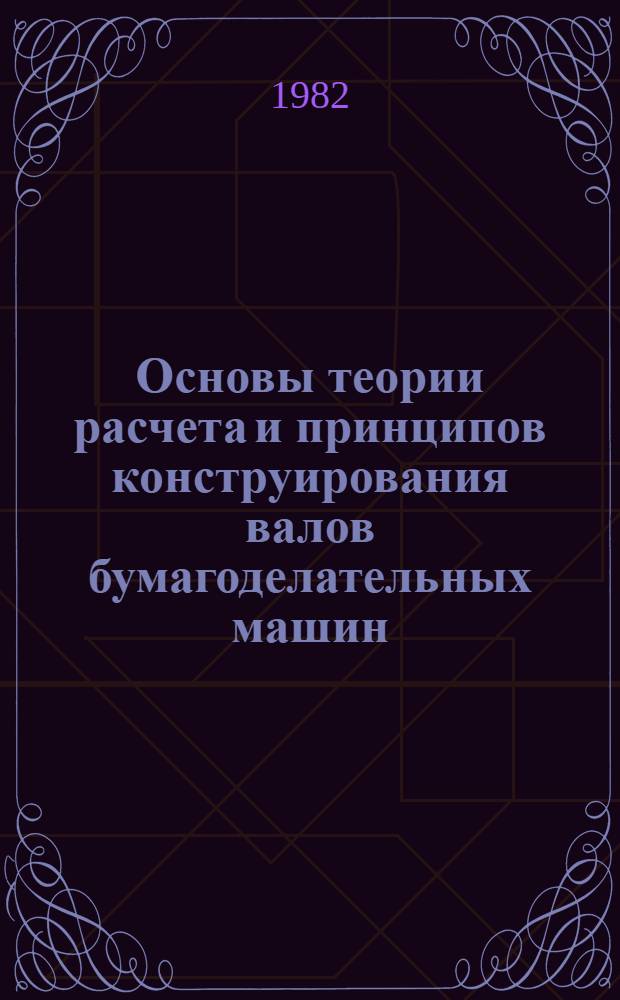 Основы теории расчета и принципов конструирования валов бумагоделательных машин : Автореф. дис. на соиск. учен. степ. д-ра техн. наук : (05.06.03; 01.02.06)